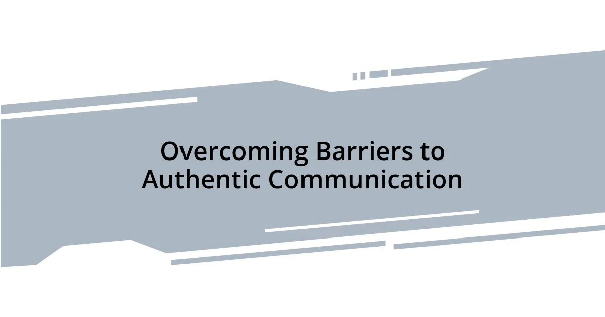 Overcoming Barriers to Authentic Communication