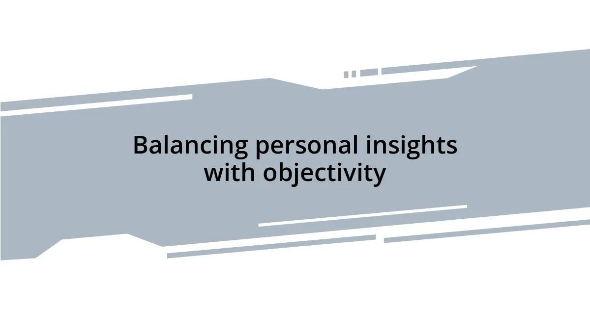 Balancing personal insights with objectivity