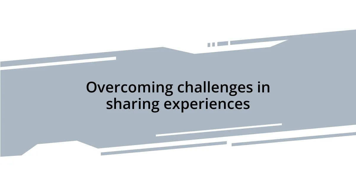 Overcoming challenges in sharing experiences