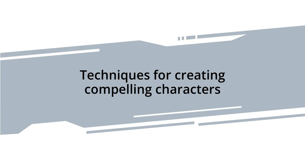 Techniques for creating compelling characters