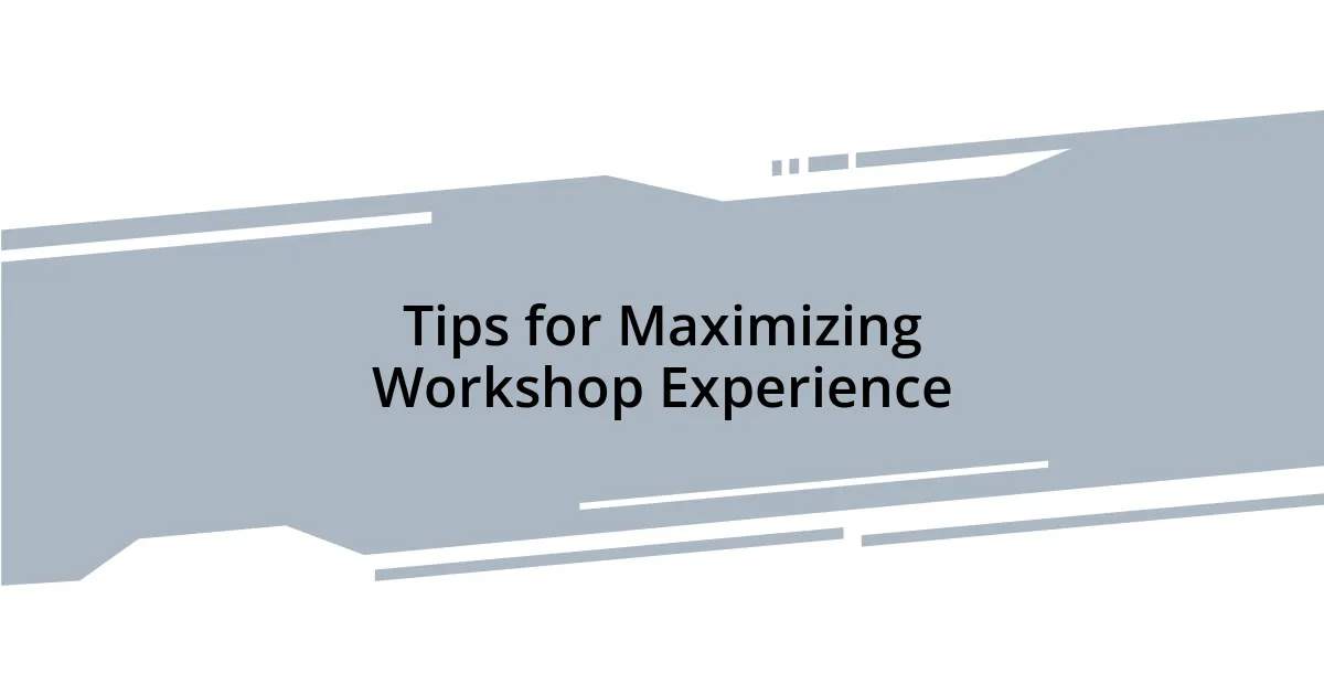 Tips for Maximizing Workshop Experience