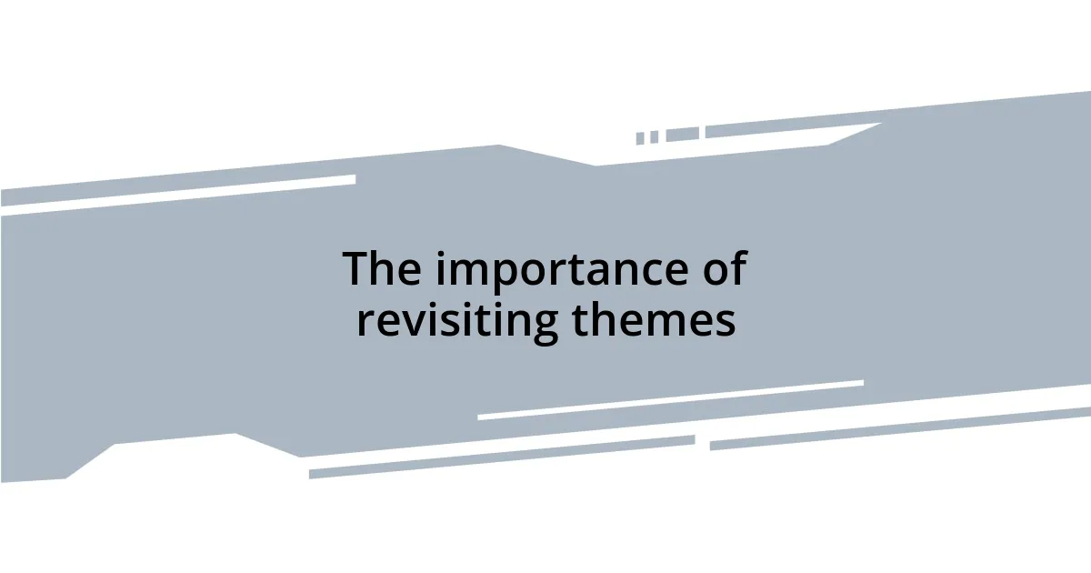 The importance of revisiting themes